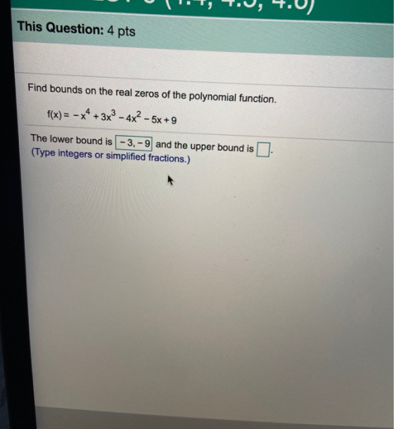 V I T , T.J, 4.0). This Question: 4 pts Find bounds on the real zeros of the polynomial function. f(x) = -x4 + 3x3 - 4x² - 6x