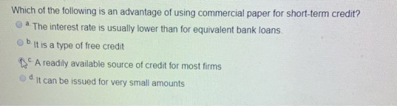 Which of the following is an advantage of using commercial paper for short-term credit? a. The interest rate is usually lower
