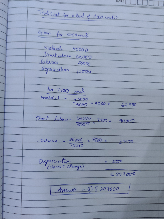 DATE DATE LUMT Total Cost for a level of $500 units :- Given for 5000 units ) ) ) maleials 45000 Direct falour 60,000 salarie