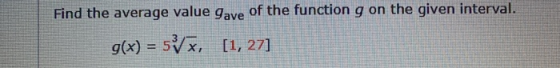 Find the average value gave of the function g on the given interval. g(x) = 5Vx. [1,27]