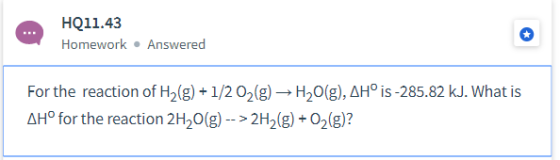 HQ11.43 Homework Answered For the reaction of H2(g)+1/2 02(g) H20(g), AH° is -285.82 kJ. What is AHo for the reaction 2H20(g)