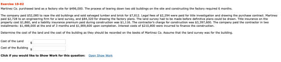 Exercise 10-02 Martinez Co. purchased land as a factory site for $496,000. The process of tearing down two old buildings on t
