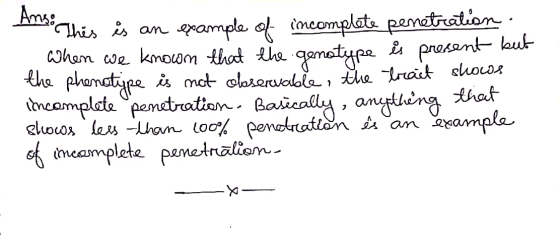 Anso This es This is an example of incomplete penetration. When we known that the genotype i present but the phenotipe is no