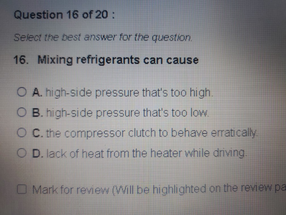 Question 16 of 20 : Select the best answer for the question. 16. Mixing refrigerants can cause O A. high-side pressure thats