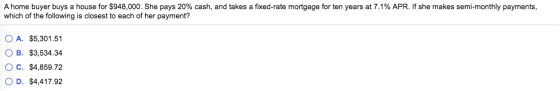 A home buyer buys a house for $948,000. She pays 20% cash, and takes a fixed-rate mortgage for ten years at 7.1% APR. If she