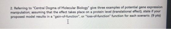 2. Referring to Central Dogma of Molecular Biology give three examples of potential gene expression manipulation; assuming