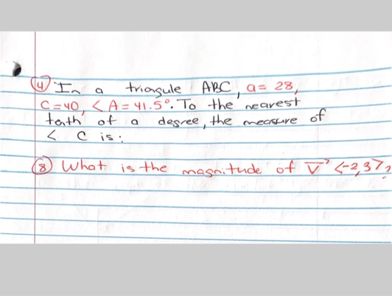 In a triagule ABC, a= 28, C=40, <A = 41.5°. To the nearest tath of a degree, the measure < c is: of (8 What is the magnitude