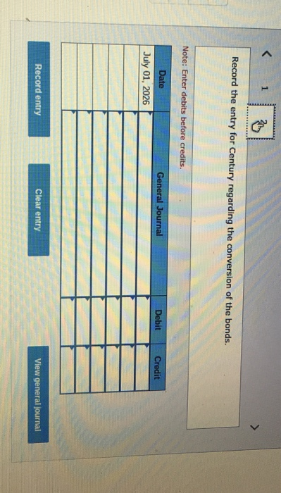 1 TTTTT Record the entry for Century regarding the conversion of the bonds. Note: Enter debits before credits. Date General J