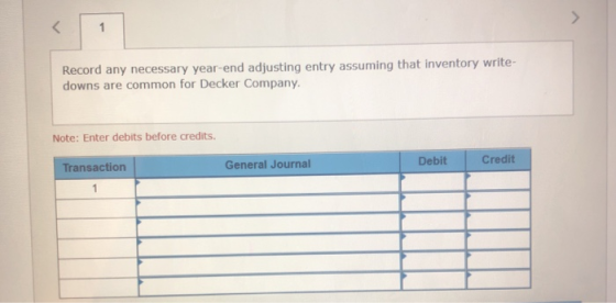 Record any necessary year-end adjusting entry assuming that inventory write- downs are common for Decker Company. Note: Enter