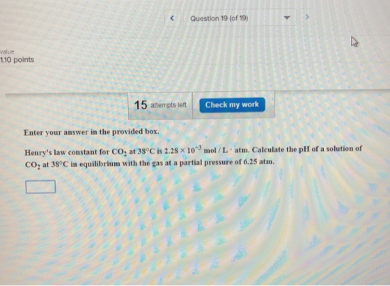 KQuestion 19 (of 19) value 1.10 points 15 attempts left Check my work Enter your answer in the provided box. Henrys law cons