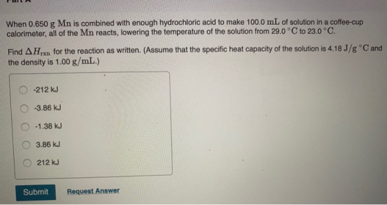 When 0.650 g Mn is combined with enough hydrochloric acid to make 100.0 mL of solution in a coffee-cup calorimeter, all of th