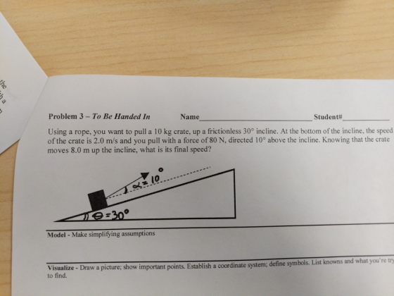 Problem 3 - To Be Handed In Name Student# Using a rope, you want to pull a 10 kg crate, up a frictionless 30° incline. At the