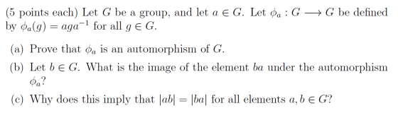 (5 points each) Let G be a group, and let a € G. Let da: G+ G be defined by @a(g) = aga-l for all g E G. (a) Prove that Pa is