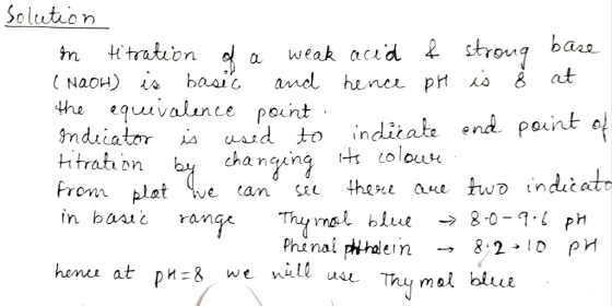 Solution in titration of a weak acid & strong base (NaOH) is basic and hence pH is 8 at the equivalence point. Indicator is u
