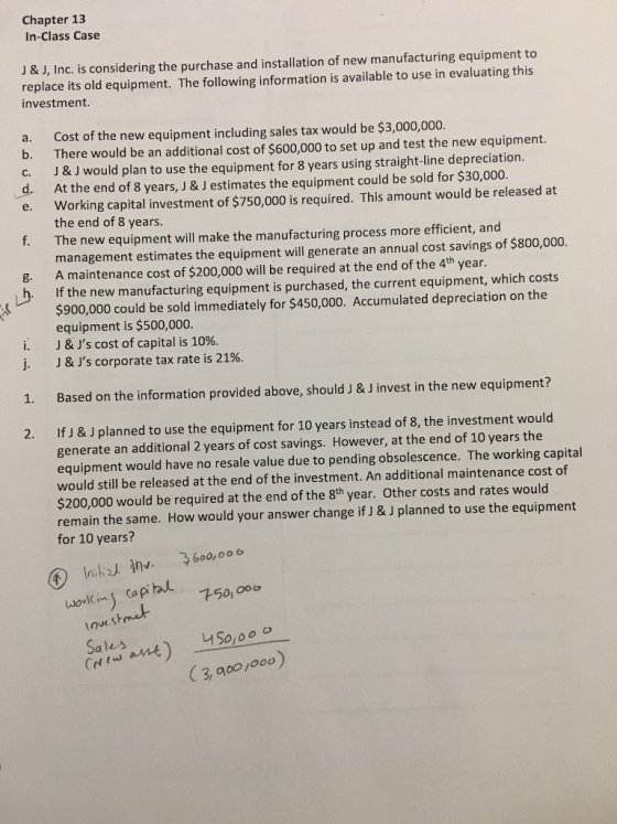Chapter 13 In-Class Case J& J, Inc. is considering the purchase and installation of new manufacturing equipment to replace it