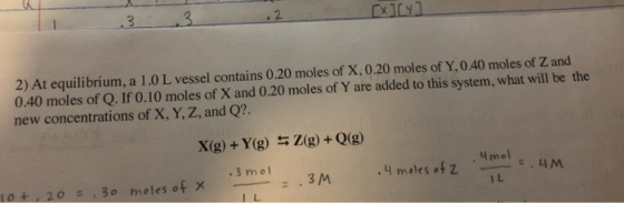 [x][y] 2) At equilibrium, a 1.0L vessel contains 0.20 moles of X, 0.20 moles of Y.0.40 moles of Zand 0.40 moles of Q. If 0.10