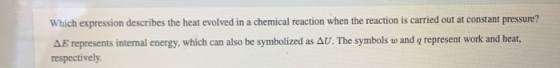 Which expression describes the heat evolved in a chemical reaction when the reaction is carried out at constant pressure? AE