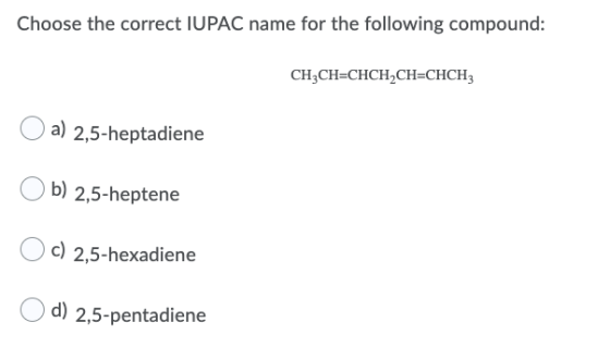 Choose the correct IUPAC name for the following compound: CH2CH=CHCH2CH=CHCH a) 2,5-heptadiene b) 2,5-heptene c) 2,5-hexadien
