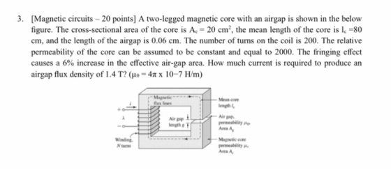 3. [Magnetic circuits – 20 points] A two-legged magnetic core with an airgap is shown in the below figure. The cross-sectiona