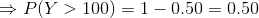P(Y > 100) 1-0.50 = 0.50