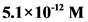 5.1 x 10-12 M
