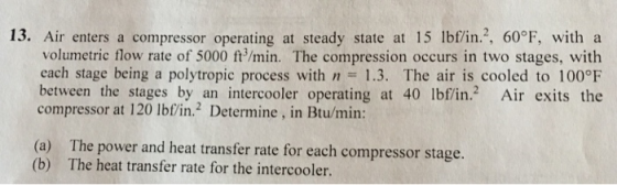 13. Air enters a compressor operating at steady state at 15 lbf/in. 60°F, with a volumetric flow rate of 5000 ft/min. The com