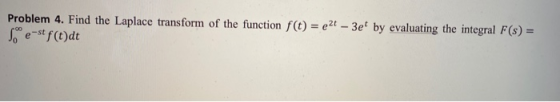 Problem 4. Find the Laplace transform of the function f(t) = ezt – 3et by evaluating the integral F(s) = Se-st f(t)dt