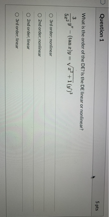 Question 1 5 pts What is the order of the DE? Is the DE linear or nonlinear? 3 54 - (tan x)y= Vx+ +1 (7) 5.22 3rd order; non