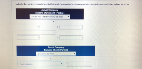 Indicate the pension-related amounts that would be reported in the companys income statement and balance sheet for 2020. Aya
