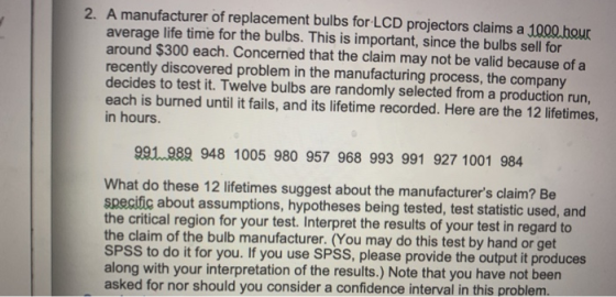 2. A manufacturer of replacement bulbs for LCD projectors claims a 1000 hour average life time for the bulbs. This is importa