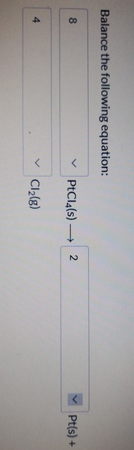 Balance the following equation: 8 PtCl4(s) 2 Pt(s)+ V Cl2(g) V