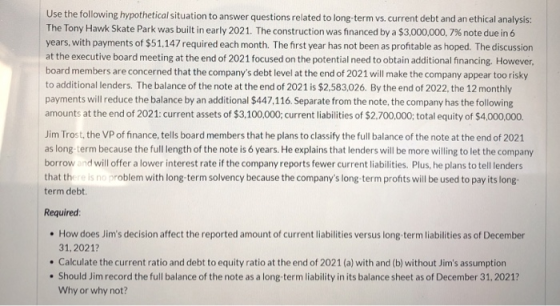 Use the following hypothetical situation to answer questions related to long-term vs. current debt and an ethical analysis: T