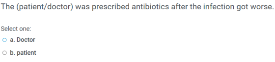The (patient/doctor) was prescribed antibiotics after the infection got worse. Select one: O a. Doctor o b. patient