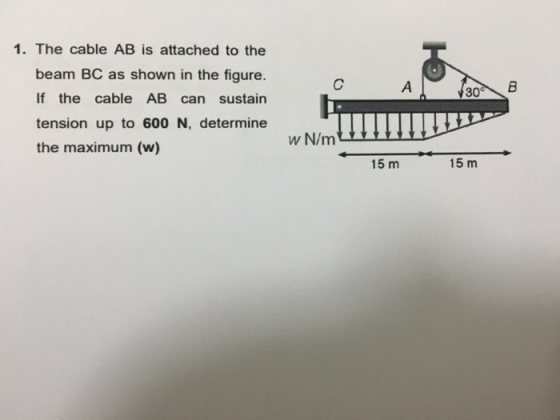 1. The cable AB is attached to the beam BC as shown in the figure. If the cable AB can sustain tension up to 600 N, determine the maximum (w) 30\ В 15 m 15 m