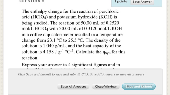 QUESTION 3 1 points Save Answer The enthalpy change for the reaction of perchloric acid (HC104) and potassium hydroxide (KOH)