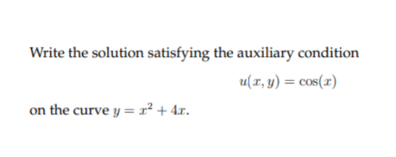 Write the solution satisfying the auxiliary condition u(x, y) = cos(2) on the curve y = x2 + 4.r.