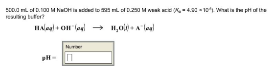 500.0 mL of 0.100 M NaOH is added to 595 mL of 0.250 M weak acid (Kg = 4.90 105). What is the pH of the resulting buffer? HA(