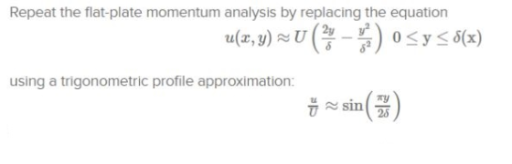 Repeat the flat-plate momentum analysis by replacing the equation u(x, y) ~U ( ) 0<y>$(x) using a trigonometric profile appro