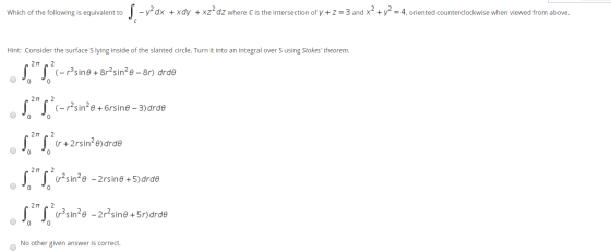 Which of the following is equivalent to -y-dx + xdy + xz-dz where C is the intersection of y + z = 3 and x + y = 4, oriented