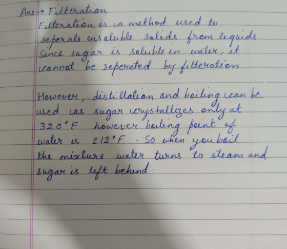 Ans Filteration Filteration is a method used to seperate ensoluble solids from liquids Sence sugar is soluble en water, et ca