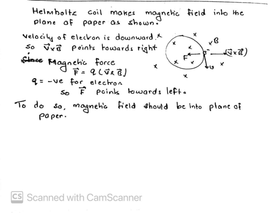 Helmholtz coil makes magnetic field into the plane of paper as shown. Velocily of electron is downward. so J x B points towar