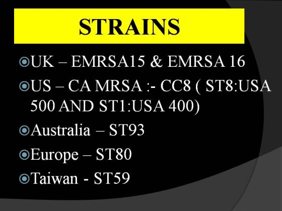 STRAINS OUK - EMRSA15 & EMRSA 16 OUS - CA MRSA :- CC8 ( ST8:USA 500 AND ST1:USA 400) OAustralia - ST93 OEurope - ST80 OTaiwan - ST59