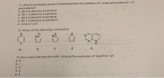 11. What is the kinetic product obtained from the addition of 1 mole of bromine to 1,3- pentadiene? a. (E)-4,5-dibromo-2-pent