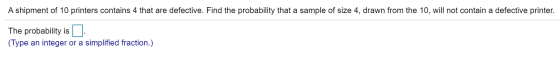 A shipment of 10 printers contains 4 that are defective. Find the probability that a sample of size 4, drawn from the 10, wil
