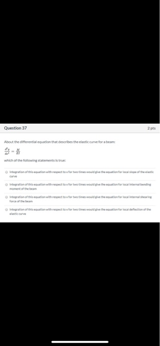 Question 37 2 pts About the differential equation that describes the elastic curve for a bear which of the following statemen
