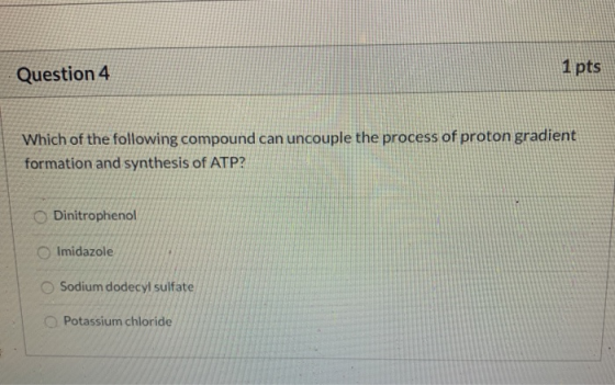 Question 4 1 pts Which of the following compound can uncouple the process of proton gradient formation and synthesis of ATP?