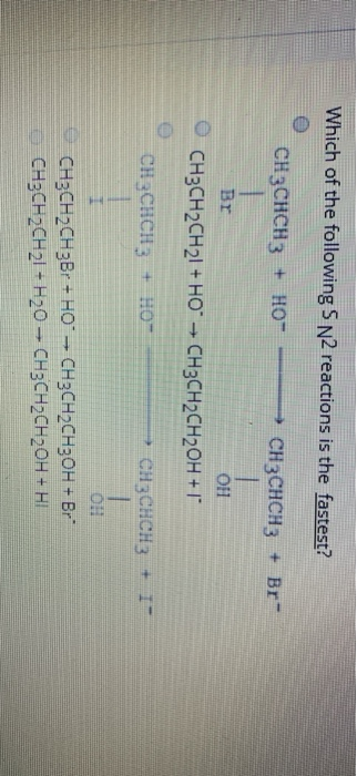 Which of the following S N2 reactions is the fastest? CH3CHCH3 + HOⓇ CH3CHCH3 + Br Br OH CH3CH2CH 21 + HO + CH3CH2CH2OH + 1