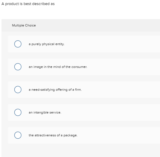 A product is best described as Multiple Choice Ο () a purely physical entity. Ο an image in the mind of the consumer. Ο () a