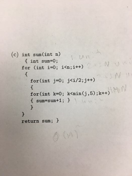 (c) int sum(int n) un { int sum=0; for (int i=0; i<n; i++) for(int j=0; j<i/2; j++) for(int k=0; k<min(j,5); k++) { sum=sum+1