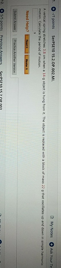 1. + -/1 points SerPSE10 15.2.OP.002.MI. My Notes Ask Your Te A vertical spring stretches 3.8 cm when a 14-g object is hung f